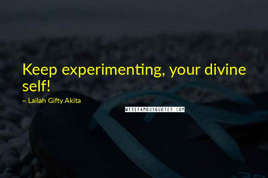 Lailah Gifty Akita Quotes: Keep experimenting, your divine self!