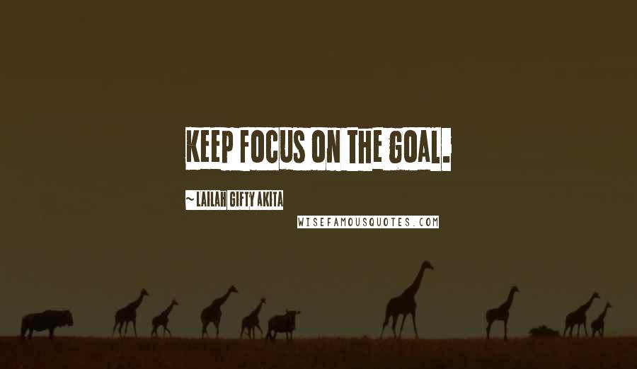 Lailah Gifty Akita Quotes: Keep focus on the goal.