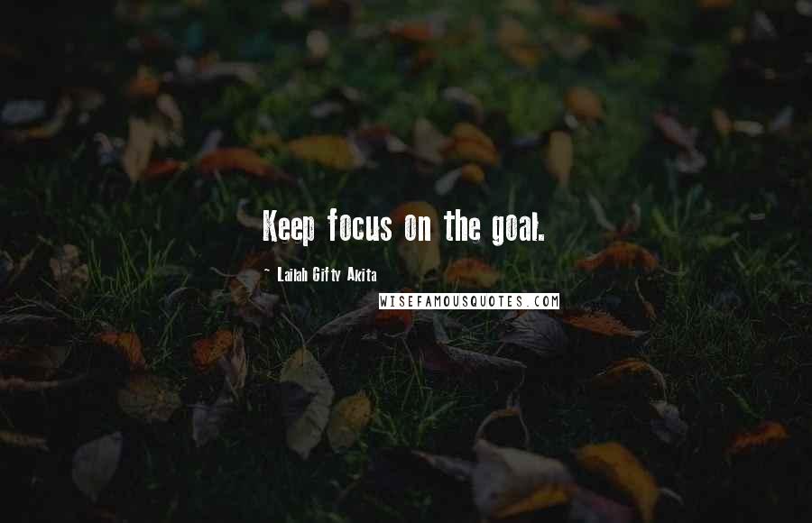 Lailah Gifty Akita Quotes: Keep focus on the goal.