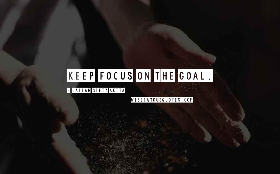 Lailah Gifty Akita Quotes: Keep focus on the goal.