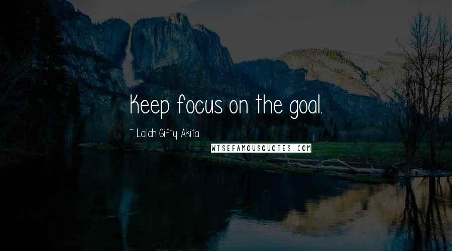 Lailah Gifty Akita Quotes: Keep focus on the goal.