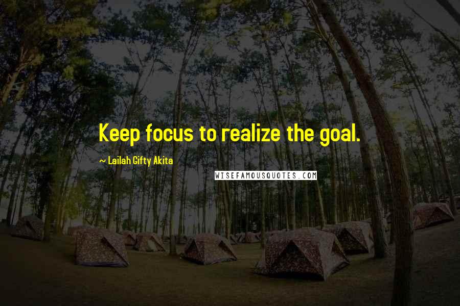 Lailah Gifty Akita Quotes: Keep focus to realize the goal.