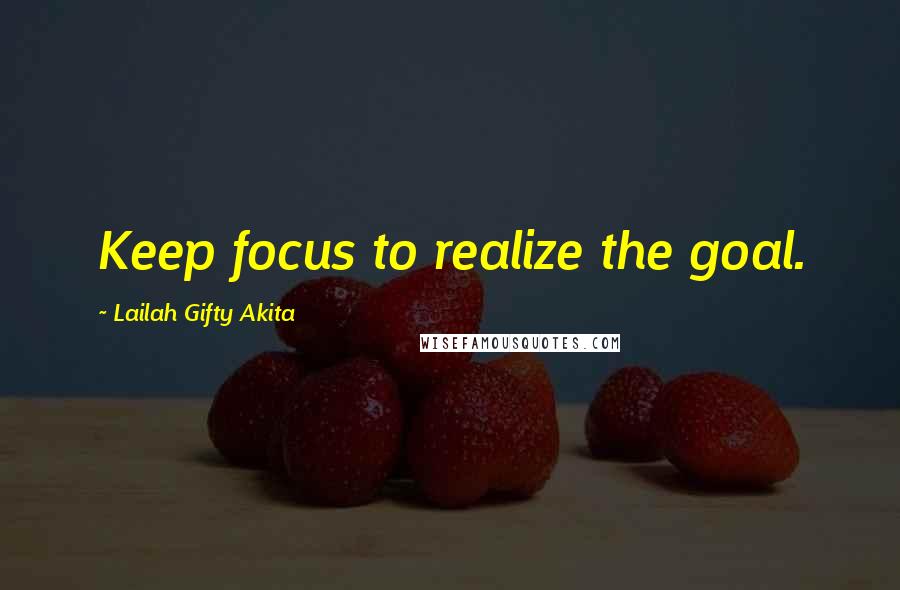 Lailah Gifty Akita Quotes: Keep focus to realize the goal.