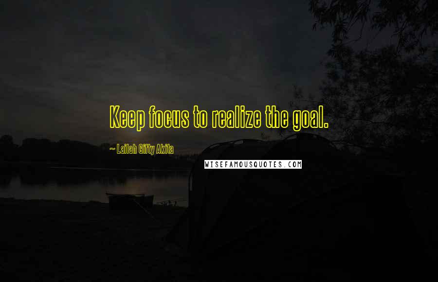 Lailah Gifty Akita Quotes: Keep focus to realize the goal.