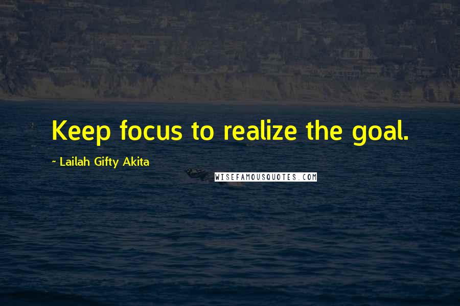 Lailah Gifty Akita Quotes: Keep focus to realize the goal.