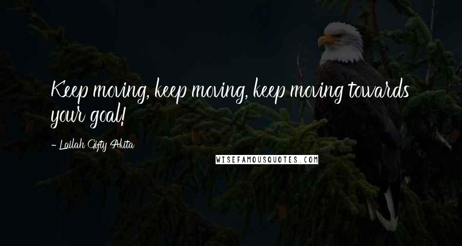 Lailah Gifty Akita Quotes: Keep moving, keep moving, keep moving towards your goal!
