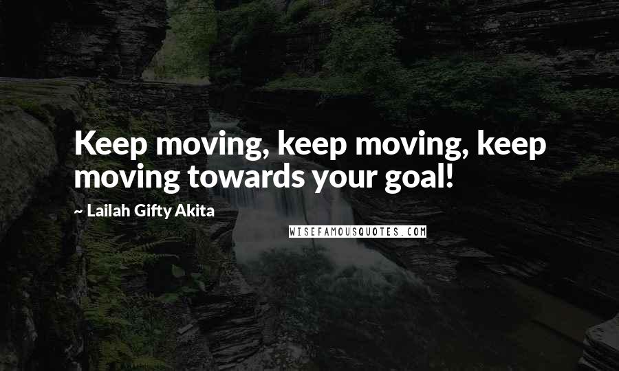 Lailah Gifty Akita Quotes: Keep moving, keep moving, keep moving towards your goal!