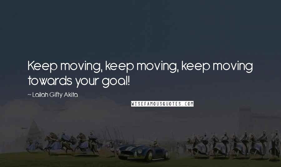 Lailah Gifty Akita Quotes: Keep moving, keep moving, keep moving towards your goal!