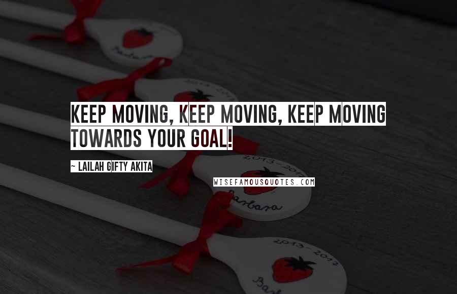 Lailah Gifty Akita Quotes: Keep moving, keep moving, keep moving towards your goal!