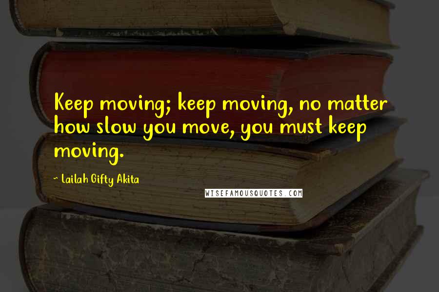 Lailah Gifty Akita Quotes: Keep moving; keep moving, no matter how slow you move, you must keep moving.