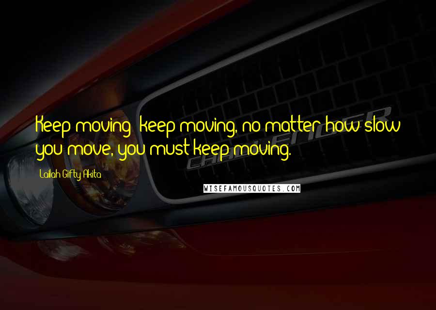 Lailah Gifty Akita Quotes: Keep moving; keep moving, no matter how slow you move, you must keep moving.