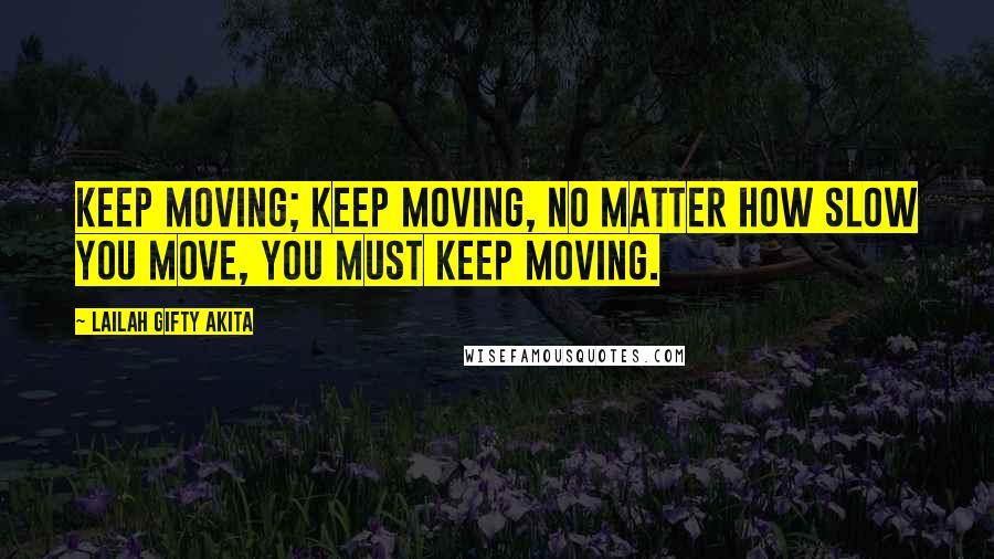 Lailah Gifty Akita Quotes: Keep moving; keep moving, no matter how slow you move, you must keep moving.