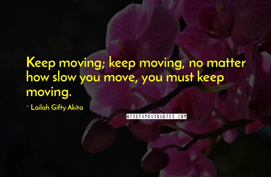 Lailah Gifty Akita Quotes: Keep moving; keep moving, no matter how slow you move, you must keep moving.
