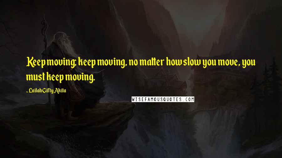 Lailah Gifty Akita Quotes: Keep moving; keep moving, no matter how slow you move, you must keep moving.