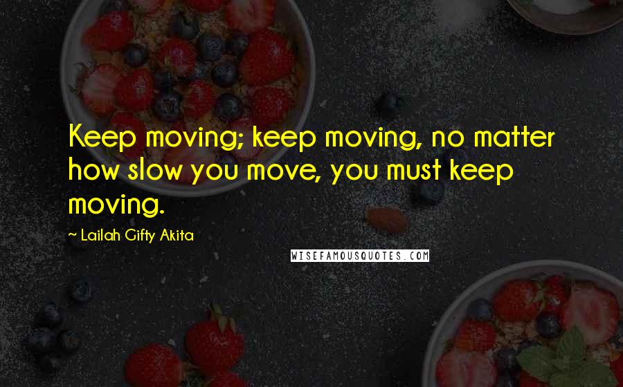 Lailah Gifty Akita Quotes: Keep moving; keep moving, no matter how slow you move, you must keep moving.