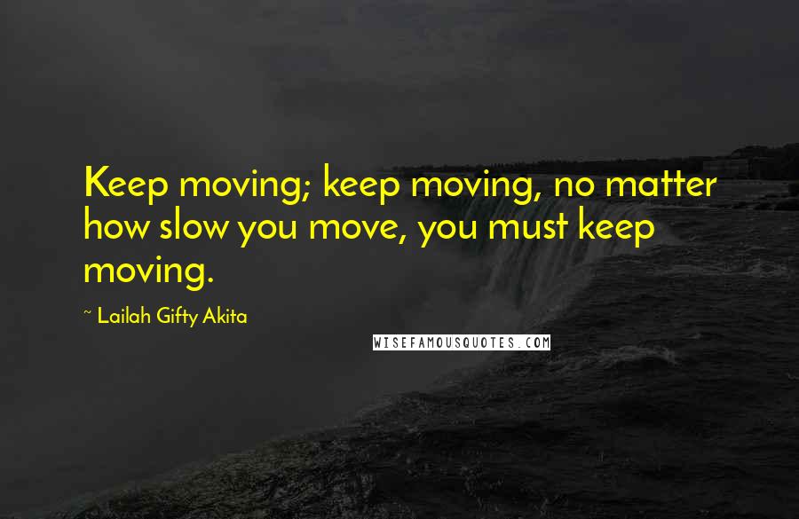 Lailah Gifty Akita Quotes: Keep moving; keep moving, no matter how slow you move, you must keep moving.