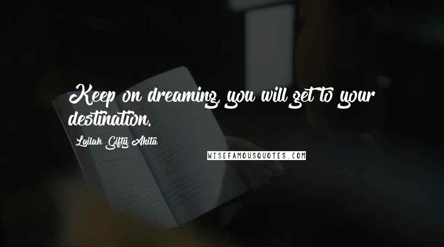 Lailah Gifty Akita Quotes: Keep on dreaming, you will get to your destination.