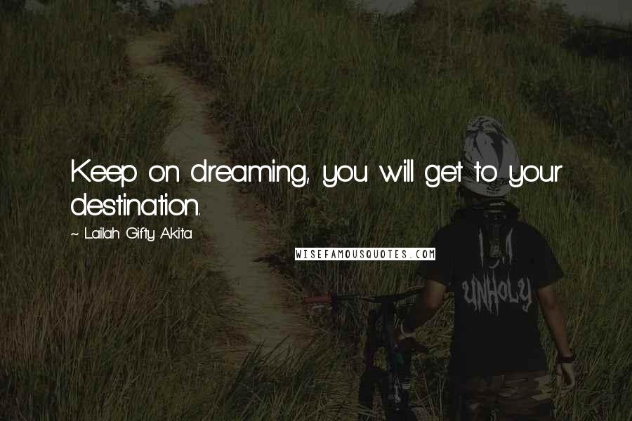 Lailah Gifty Akita Quotes: Keep on dreaming, you will get to your destination.