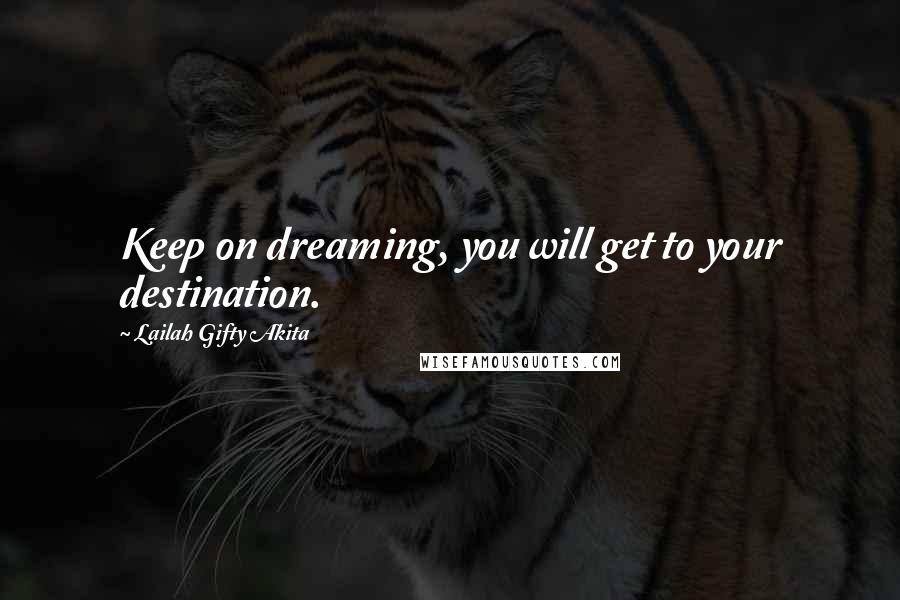 Lailah Gifty Akita Quotes: Keep on dreaming, you will get to your destination.