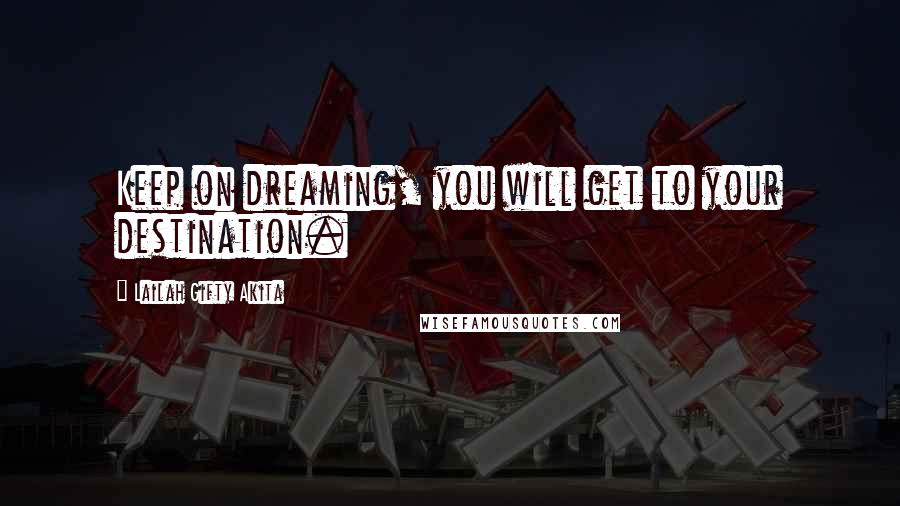 Lailah Gifty Akita Quotes: Keep on dreaming, you will get to your destination.