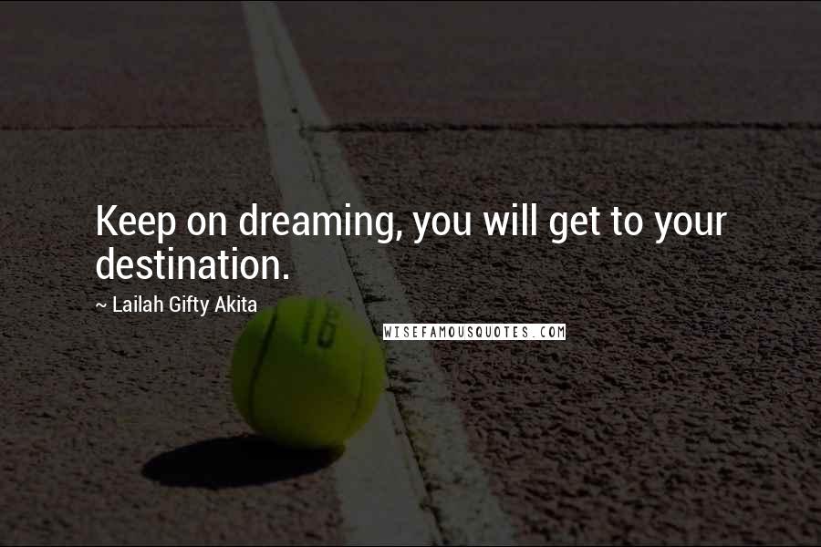 Lailah Gifty Akita Quotes: Keep on dreaming, you will get to your destination.