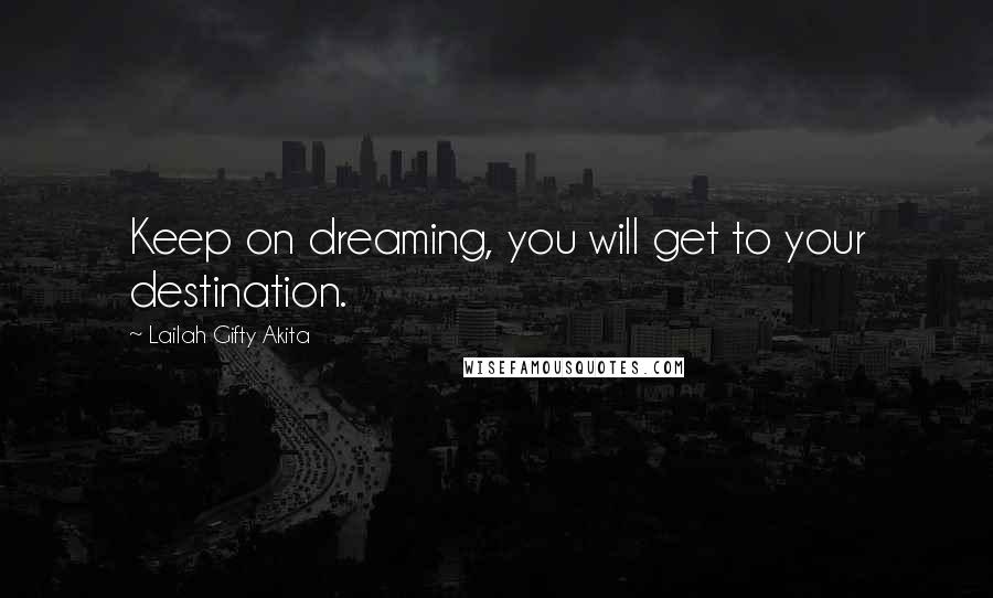 Lailah Gifty Akita Quotes: Keep on dreaming, you will get to your destination.