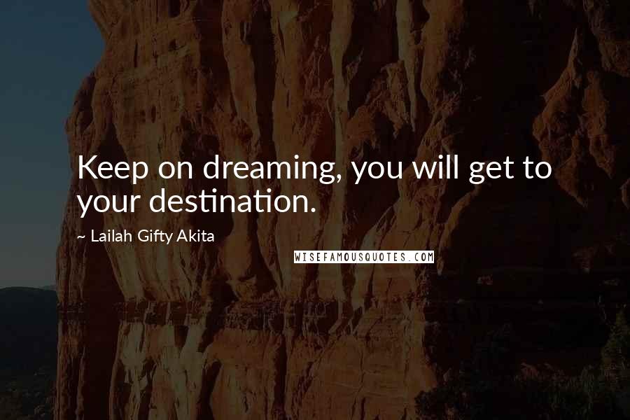 Lailah Gifty Akita Quotes: Keep on dreaming, you will get to your destination.