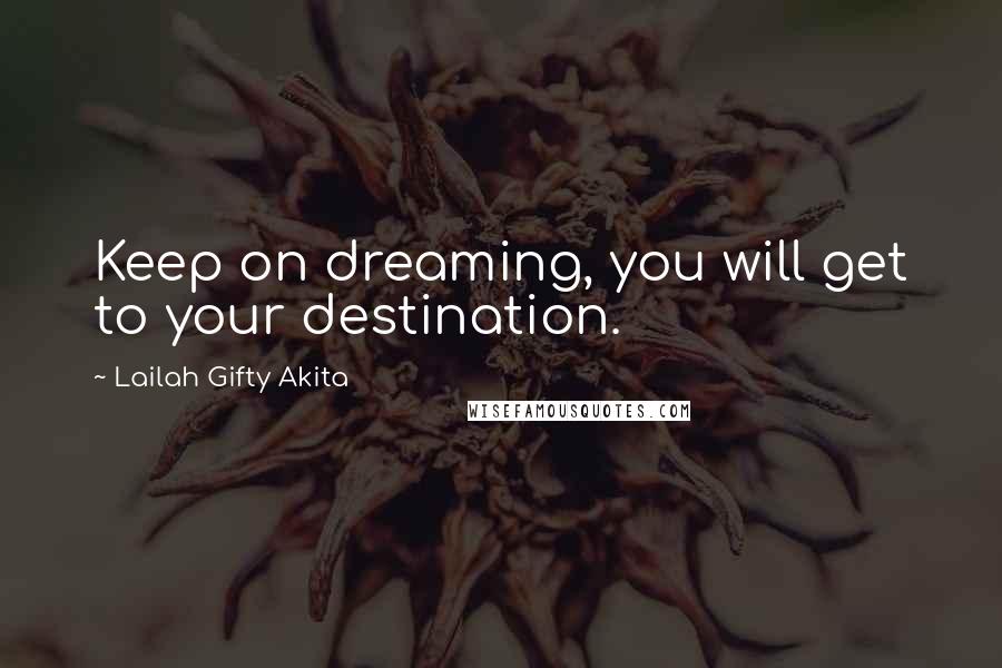 Lailah Gifty Akita Quotes: Keep on dreaming, you will get to your destination.