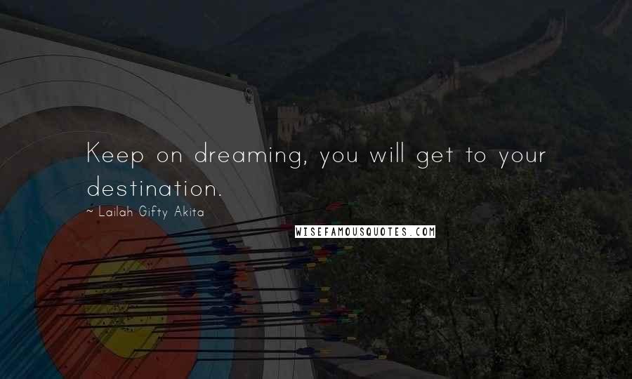 Lailah Gifty Akita Quotes: Keep on dreaming, you will get to your destination.