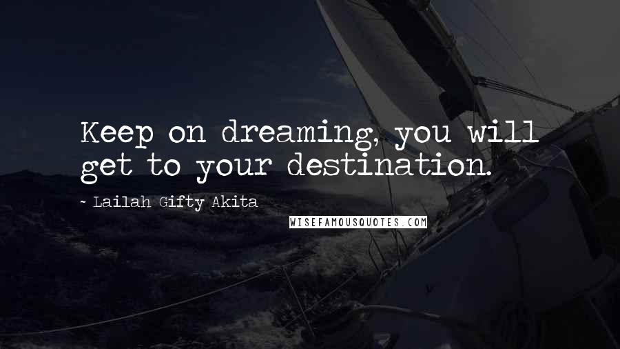 Lailah Gifty Akita Quotes: Keep on dreaming, you will get to your destination.