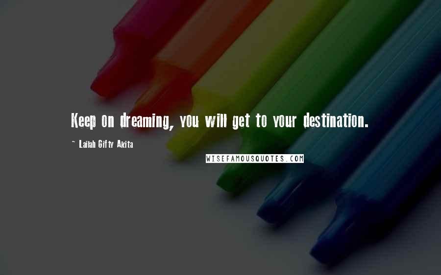 Lailah Gifty Akita Quotes: Keep on dreaming, you will get to your destination.