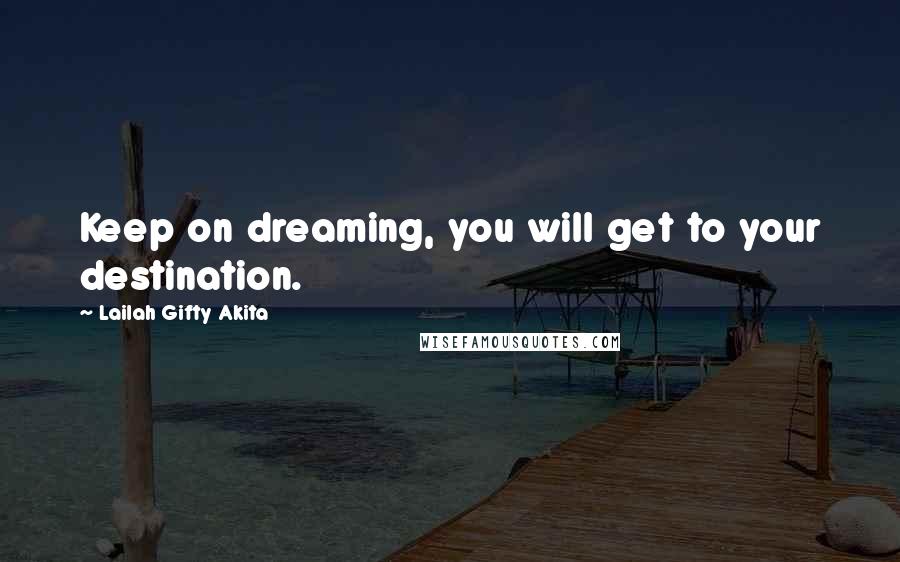 Lailah Gifty Akita Quotes: Keep on dreaming, you will get to your destination.