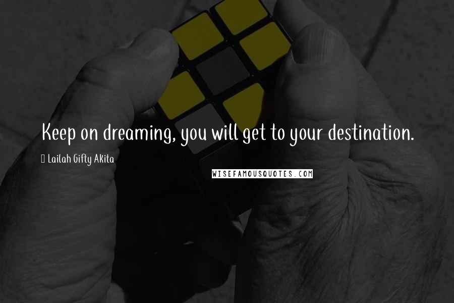 Lailah Gifty Akita Quotes: Keep on dreaming, you will get to your destination.