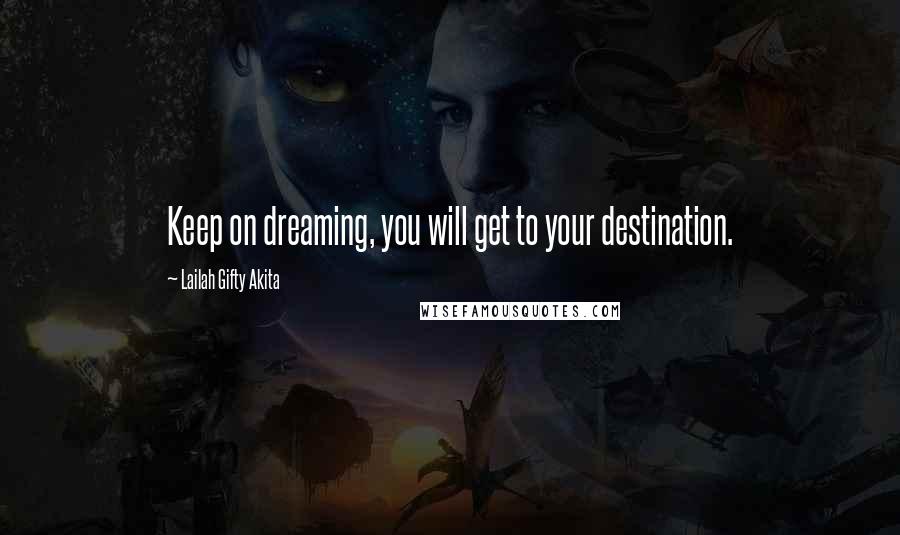 Lailah Gifty Akita Quotes: Keep on dreaming, you will get to your destination.