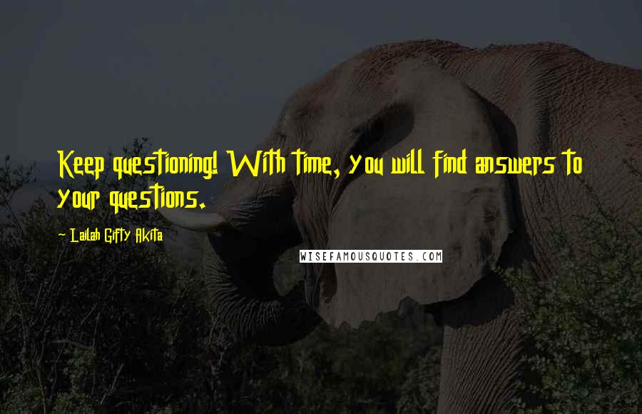 Lailah Gifty Akita Quotes: Keep questioning! With time, you will find answers to your questions.