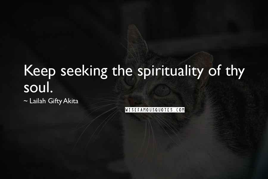 Lailah Gifty Akita Quotes: Keep seeking the spirituality of thy soul.