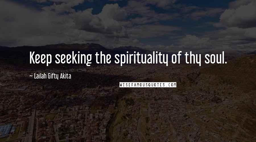 Lailah Gifty Akita Quotes: Keep seeking the spirituality of thy soul.