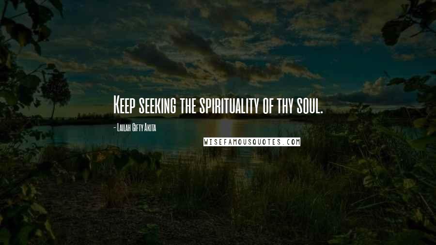 Lailah Gifty Akita Quotes: Keep seeking the spirituality of thy soul.