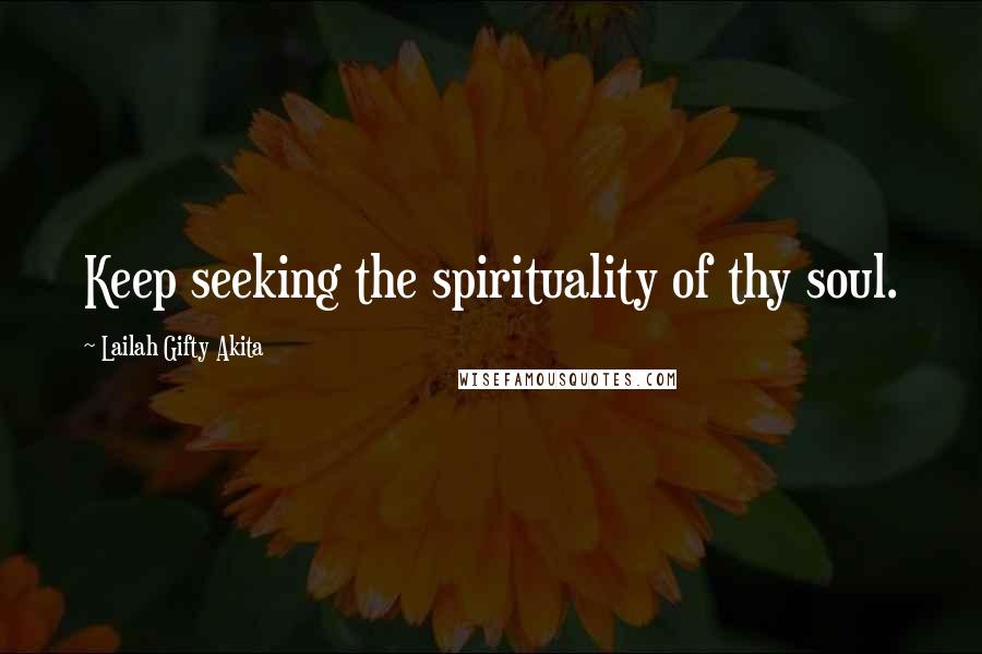 Lailah Gifty Akita Quotes: Keep seeking the spirituality of thy soul.