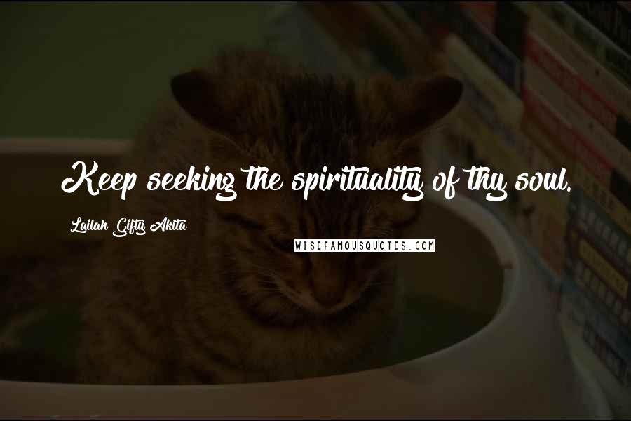 Lailah Gifty Akita Quotes: Keep seeking the spirituality of thy soul.