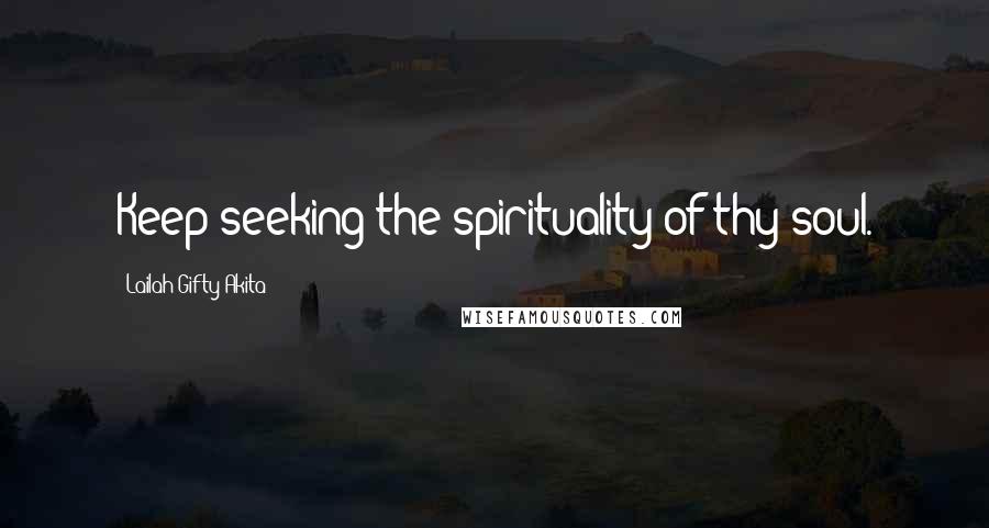 Lailah Gifty Akita Quotes: Keep seeking the spirituality of thy soul.
