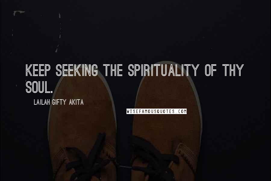 Lailah Gifty Akita Quotes: Keep seeking the spirituality of thy soul.