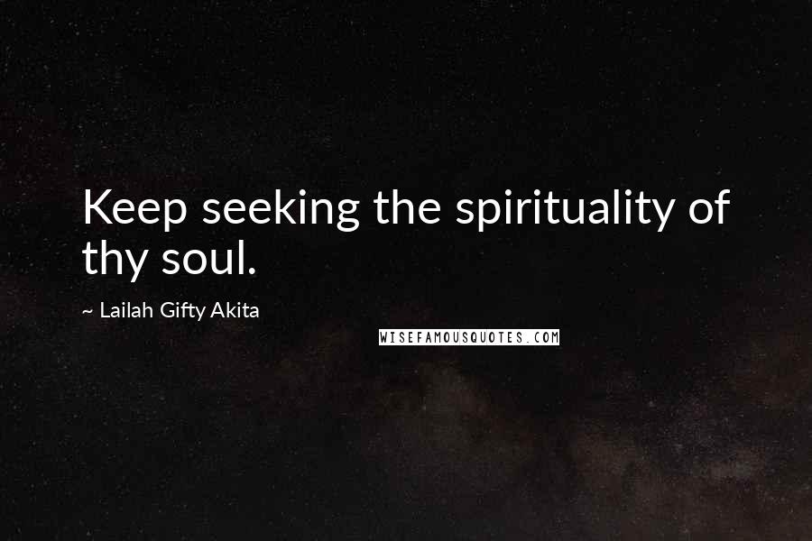 Lailah Gifty Akita Quotes: Keep seeking the spirituality of thy soul.