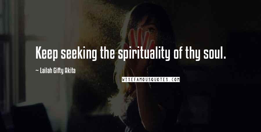 Lailah Gifty Akita Quotes: Keep seeking the spirituality of thy soul.