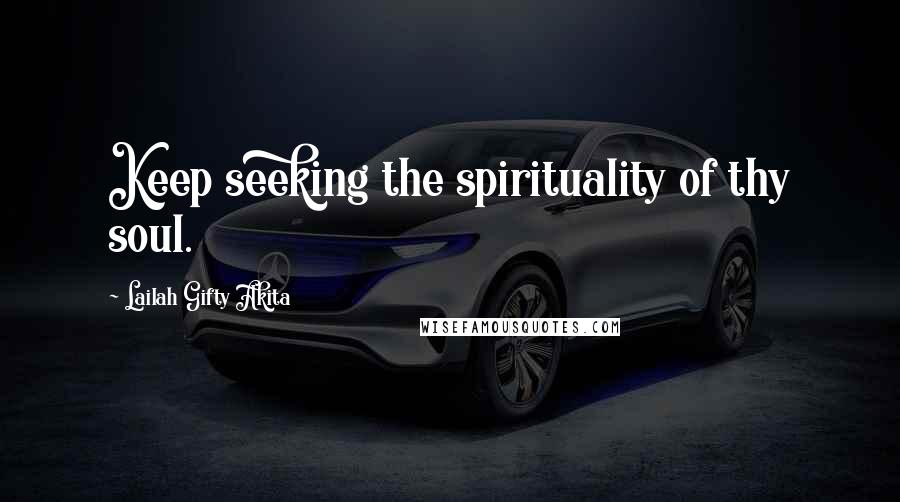 Lailah Gifty Akita Quotes: Keep seeking the spirituality of thy soul.