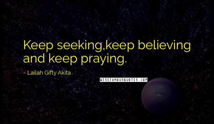 Lailah Gifty Akita Quotes: Keep seeking,keep believing and keep praying.