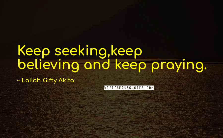 Lailah Gifty Akita Quotes: Keep seeking,keep believing and keep praying.