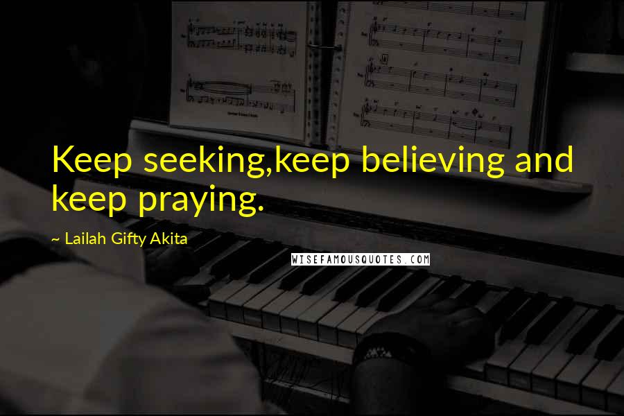 Lailah Gifty Akita Quotes: Keep seeking,keep believing and keep praying.
