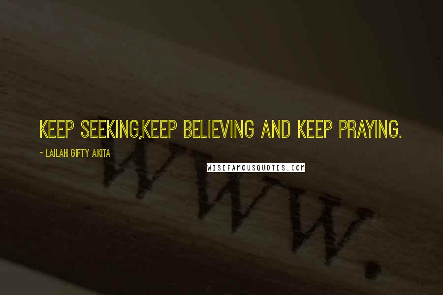 Lailah Gifty Akita Quotes: Keep seeking,keep believing and keep praying.