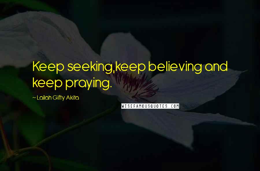 Lailah Gifty Akita Quotes: Keep seeking,keep believing and keep praying.